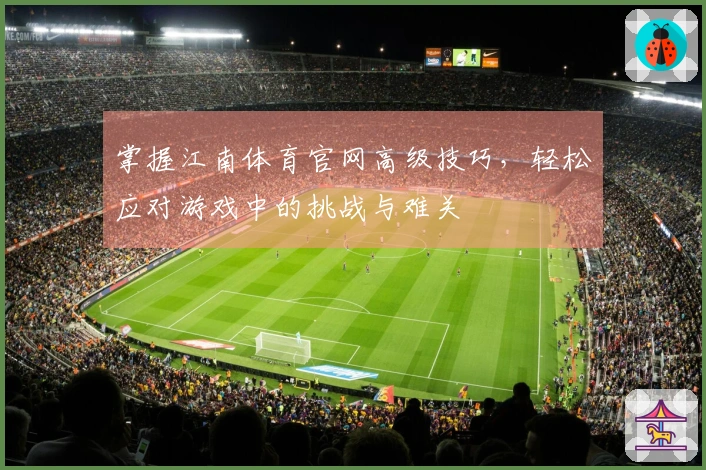掌握江南体育官网高级技巧，轻松应对游戏中的挑战与难关