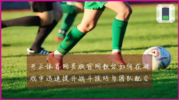 开云体育网页版官网教你如何在游戏中迅速提升战斗技巧与团队配合能力