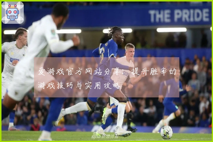 爱游戏官方网站分享：提升胜率的游戏技巧与实用攻略