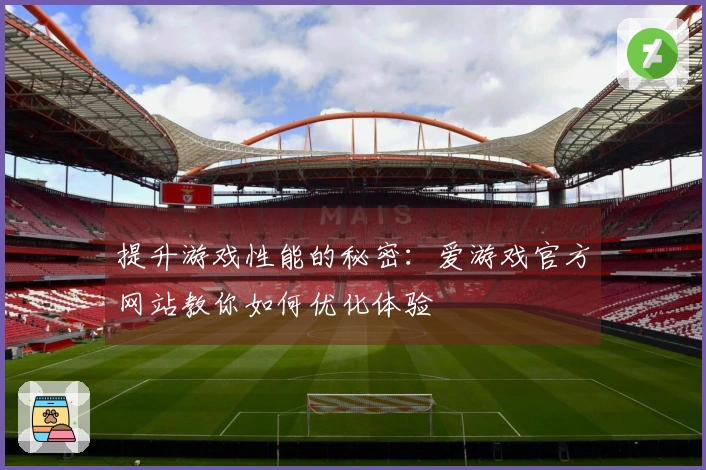 提升游戏性能的秘密：爱游戏官方网站教你如何优化体验