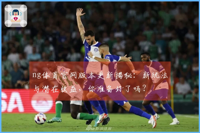 ng体育官网版本更新揭秘：新玩法与潜在收益，你准备好了吗？