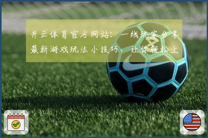 开云体育官方网站：一线玩家分享最新游戏玩法小技巧，让你轻松上手！