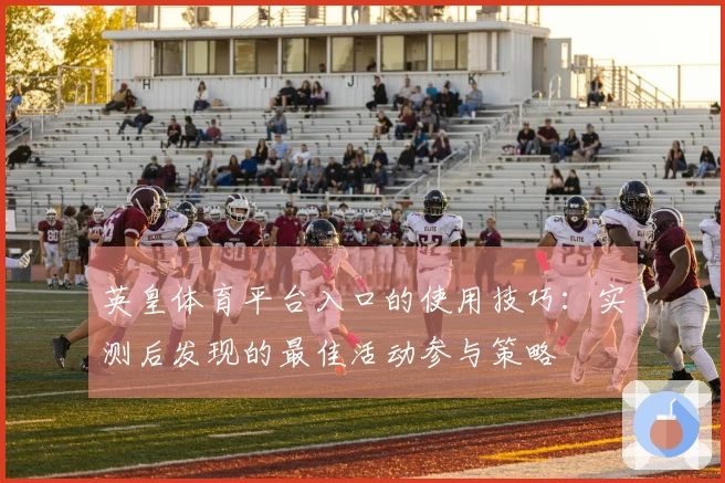 英皇体育平台入口的使用技巧：实测后发现的最佳活动参与策略