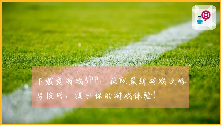 下载爱游戏APP，获取最新游戏攻略与技巧，提升你的游戏体验！