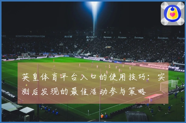 英皇体育平台入口的使用技巧：实测后发现的最佳活动参与策略