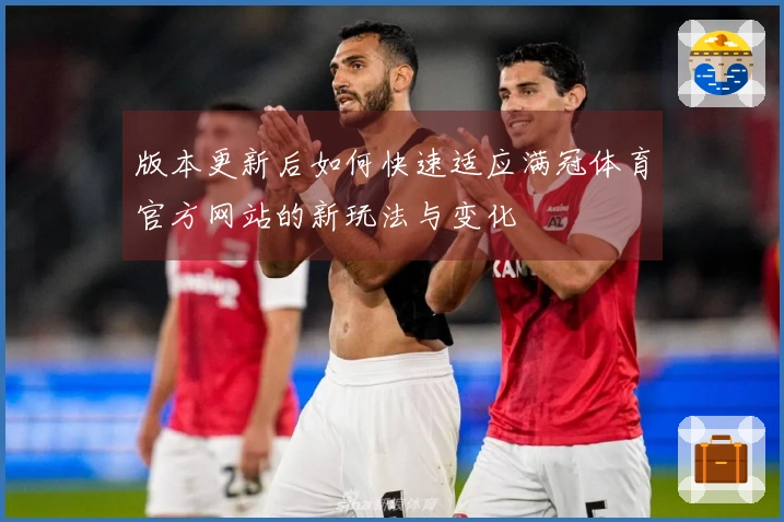 版本更新后如何快速适应满冠体育官方网站的新玩法与变化