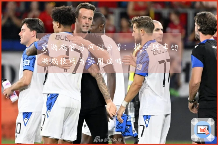爱游戏官方网站分享：提升胜率的游戏技巧与实用攻略