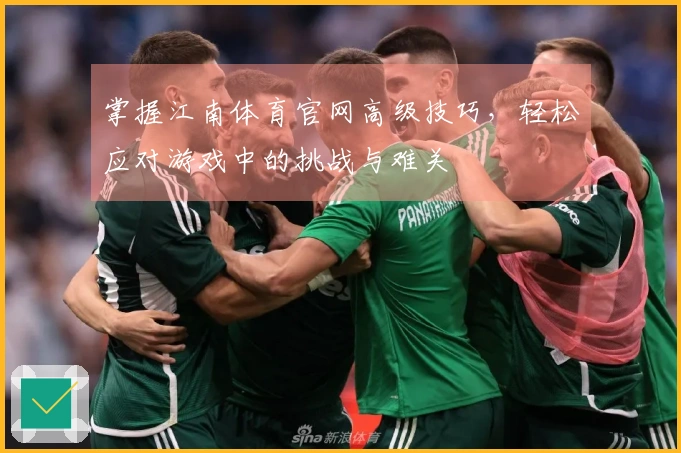 掌握江南体育官网高级技巧，轻松应对游戏中的挑战与难关