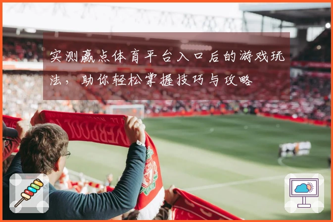 实测赢点体育平台入口后的游戏玩法，助你轻松掌握技巧与攻略