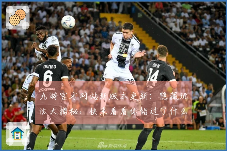 九游官方网站新版本更新：隐藏玩法大揭秘，快来看看你错过了什么！