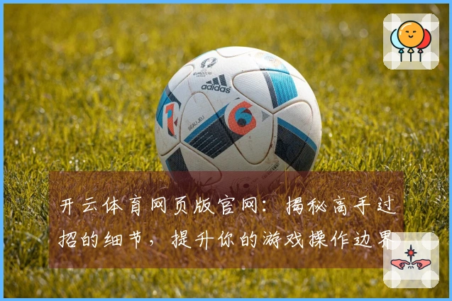 开云体育网页版官网：揭秘高手过招的细节，提升你的游戏操作边界